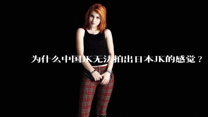 为什么中国JK无法拍出日本JK的感觉?